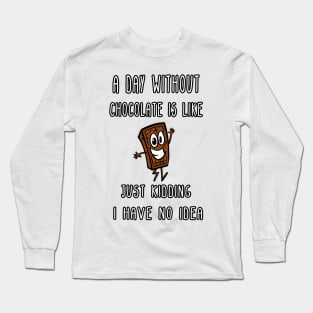 A Day Without Chocolate Is Like Just Kidding I Have No Idea Funny gift for husband, wife, boyfriend, girlfiend, cousin. Long Sleeve T-Shirt